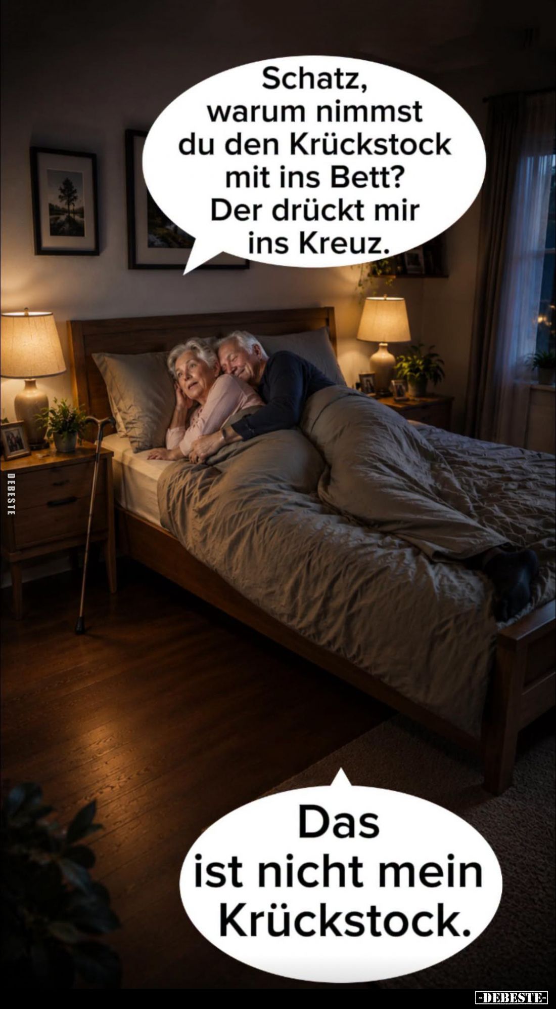Schatz, warum nimmst du den Krückstock mit ins Bett?
Der drückt mir ins Kreuz.
-
Das ist nicht mein Krückstock.
