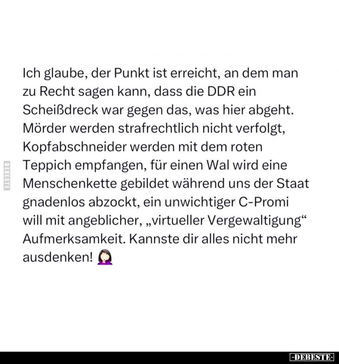 Ich glaube, der Punkt ist erreicht, an dem man zu Recht sagen kann, dass die DDR ein Scheißdreck war gegen das, was hier abge...