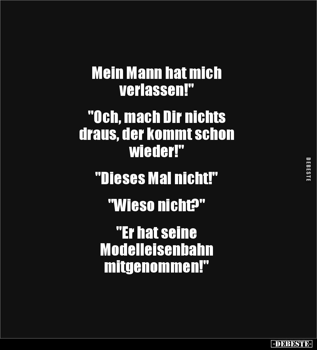 Mein Mann hat mich
verlassen!"
"Och, mach Dir nichts
draus, der kommt schon
wieder!"
"Die...