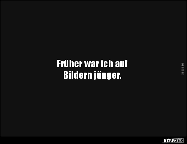 Früher war ich auf 
Bildern jünger.