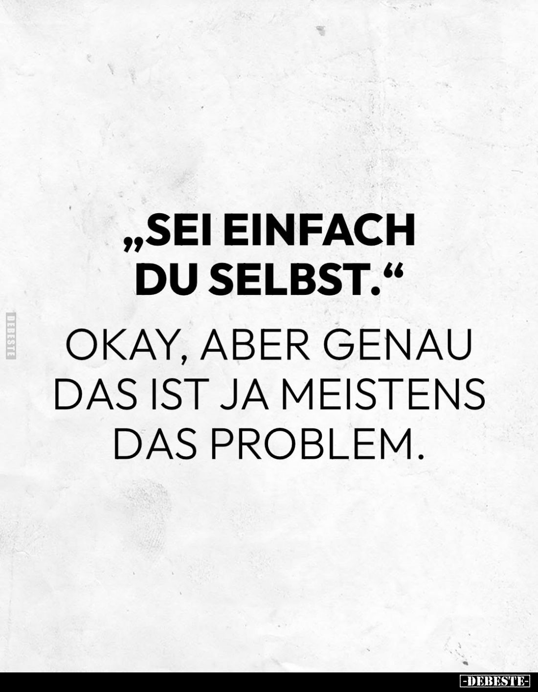 "Sei einfach du selbst."
Okay, aber genau das ist ja meistens das Problem.