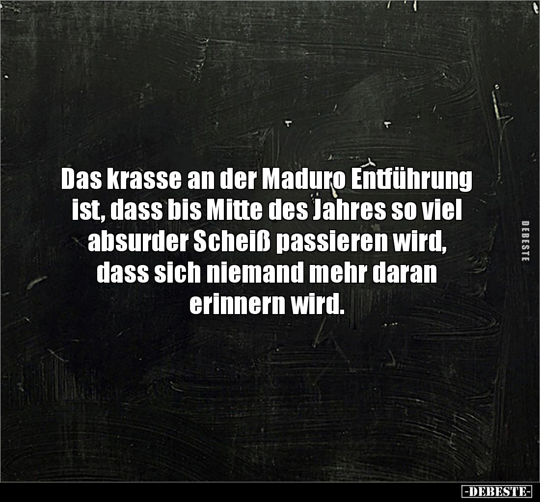 Das krasse an der Maduro Entführung ist, dass bis Mitte des Jahres so viel absurder Scheiß passieren wird, 
dass sich nieman...