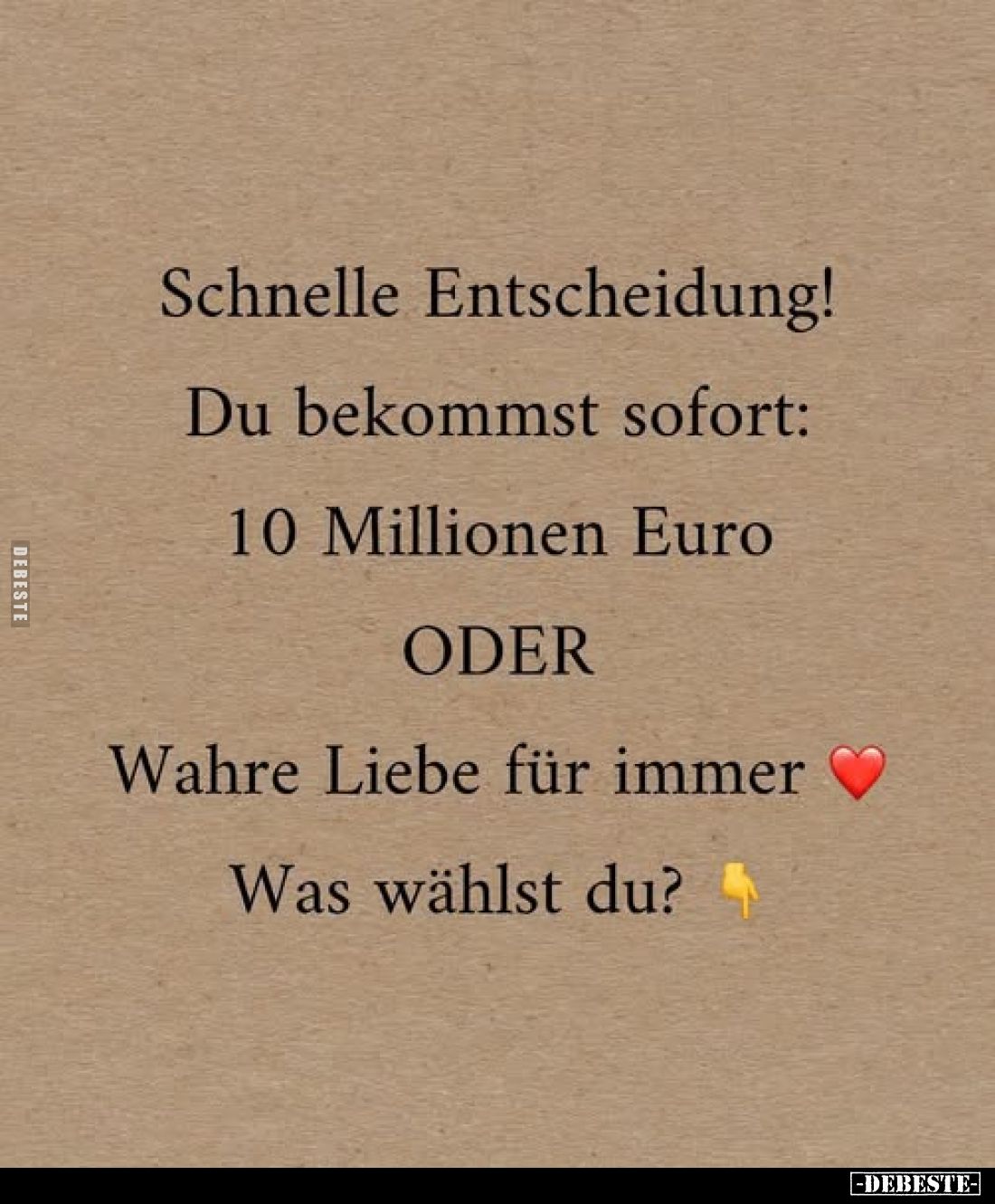 Schnelle Entscheidung!
Du bekommst sofort: 10 Millionen Euro ODER
Wahre Liebe für immer
Was wählst du?