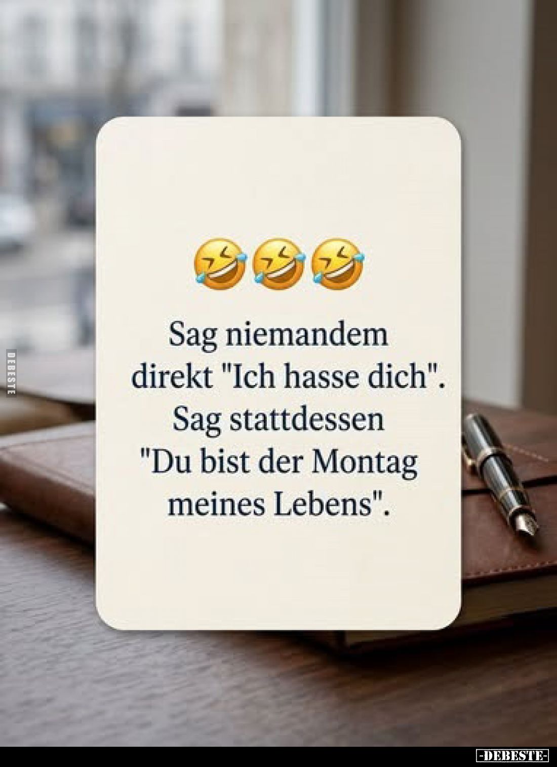 Sag niemandem direkt "Ich hasse dich".
Sag stattdessen "Du bist der Montag meines Lebens".