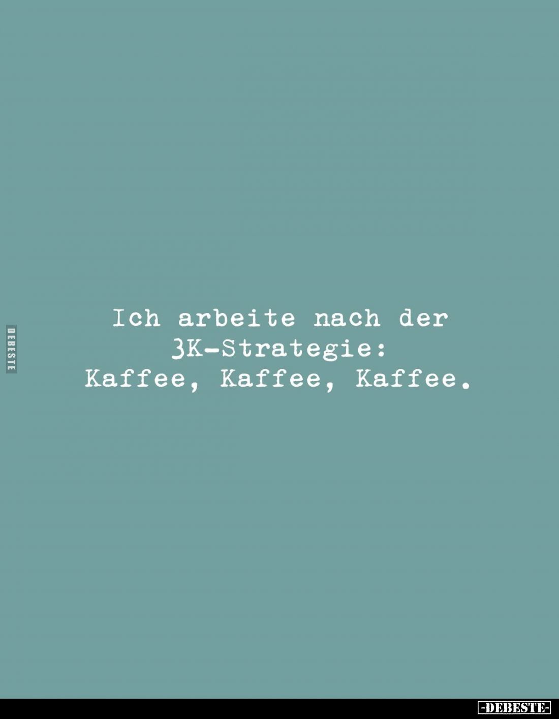 Ich arbeite nach der 3K-Strategie: Kaffee, Kaffee, Kaffee.