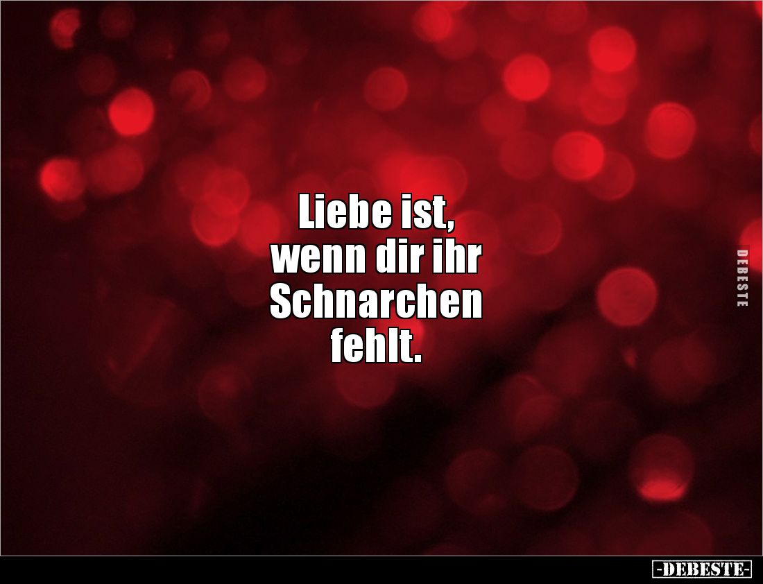 Liebe ist, 
wenn dir ihr 
Schnarchen 
fehlt.