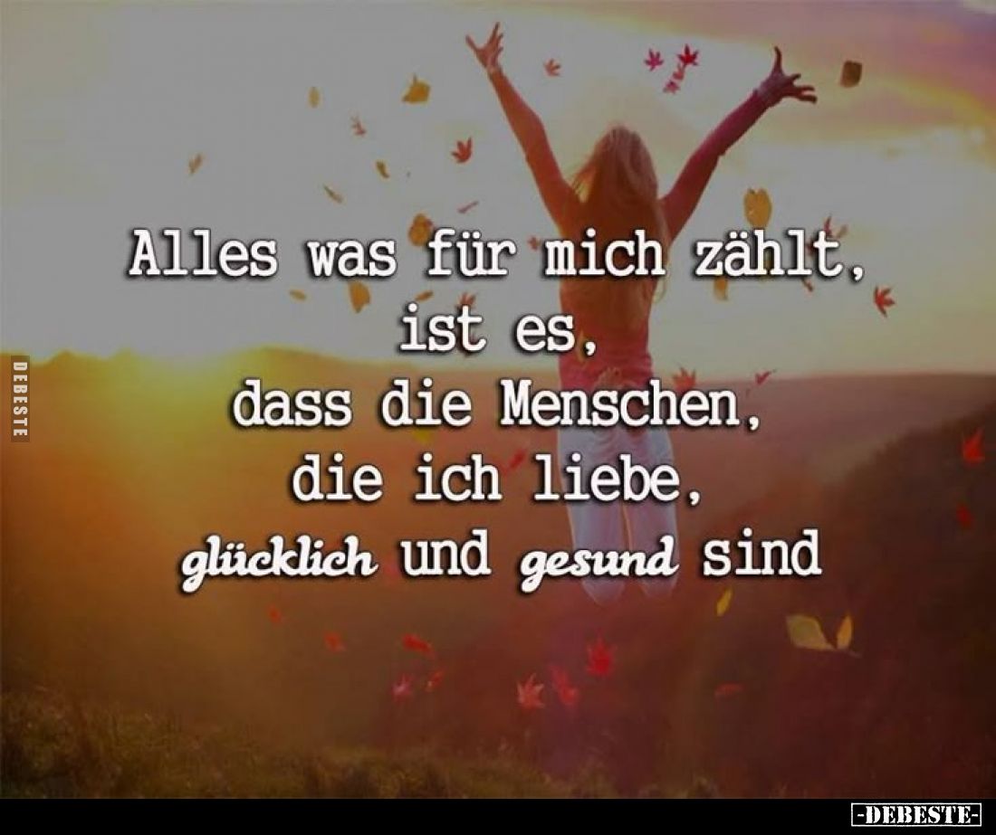 Alles was für mich zählt, ist es, dass die Menschen, die ich liebe, glücklich und gesund sind.