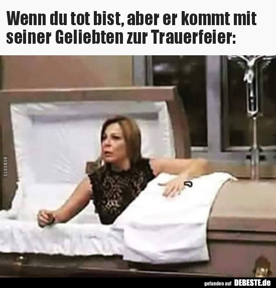 Wenn du tot bist, aber er kommt mit seiner Geliebten zur..