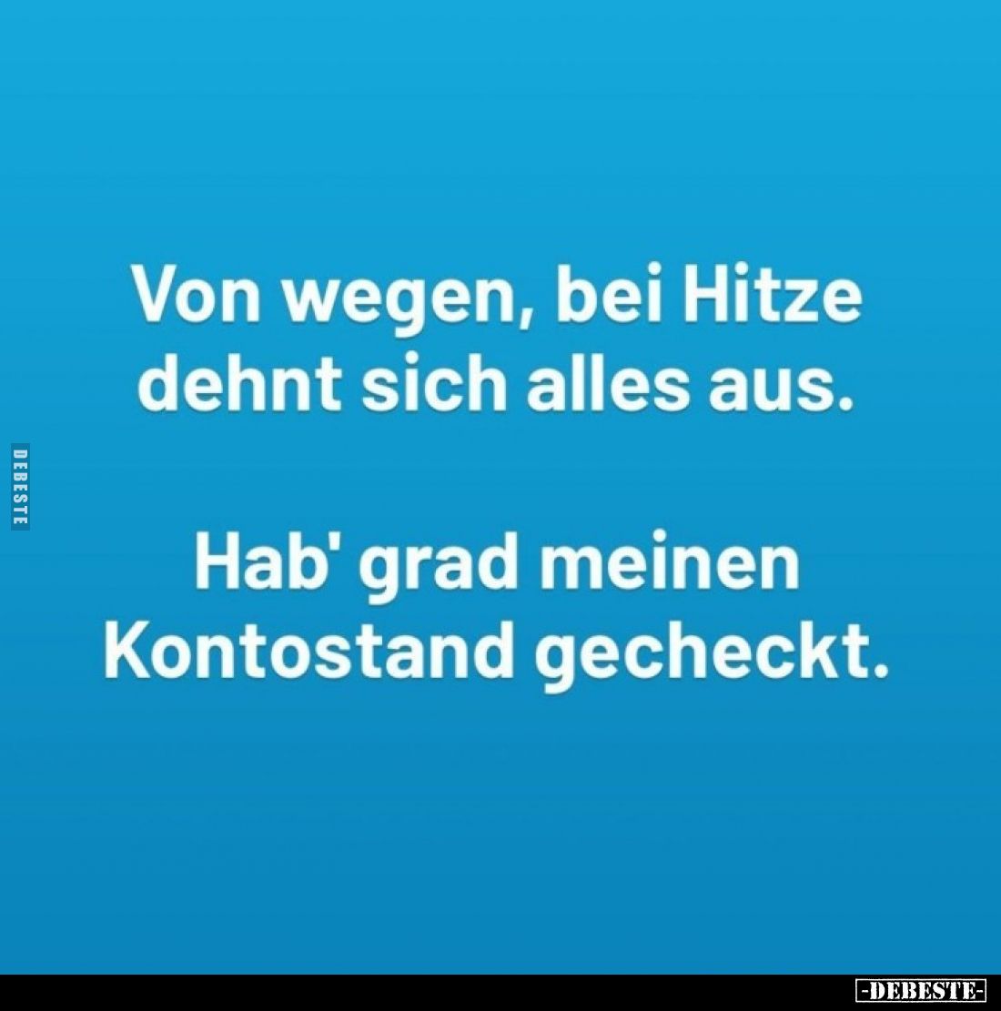 Von wegen, bei Hitze dehnt sich alles aus.
Hab' grad meinen Kontostand gecheckt.