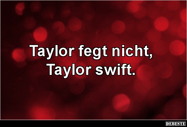 Taylor fegt nicht, Taylor swift. - Lustige Bilder | DEBESTE.de