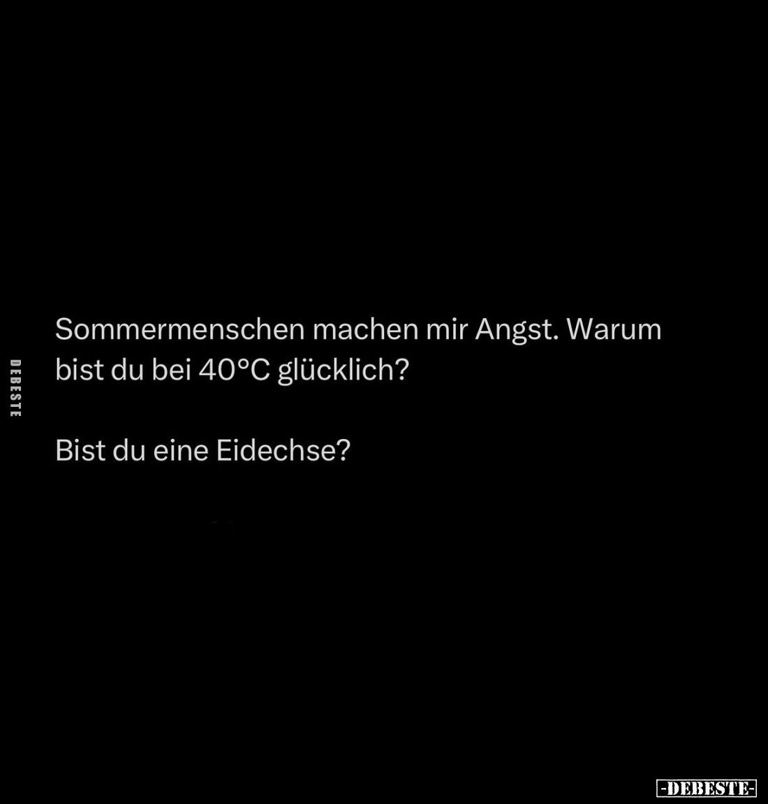 Sommermenschen machen mir Angst. Warum bist du bei 40°C glücklich?
Bist du eine Eidechse?