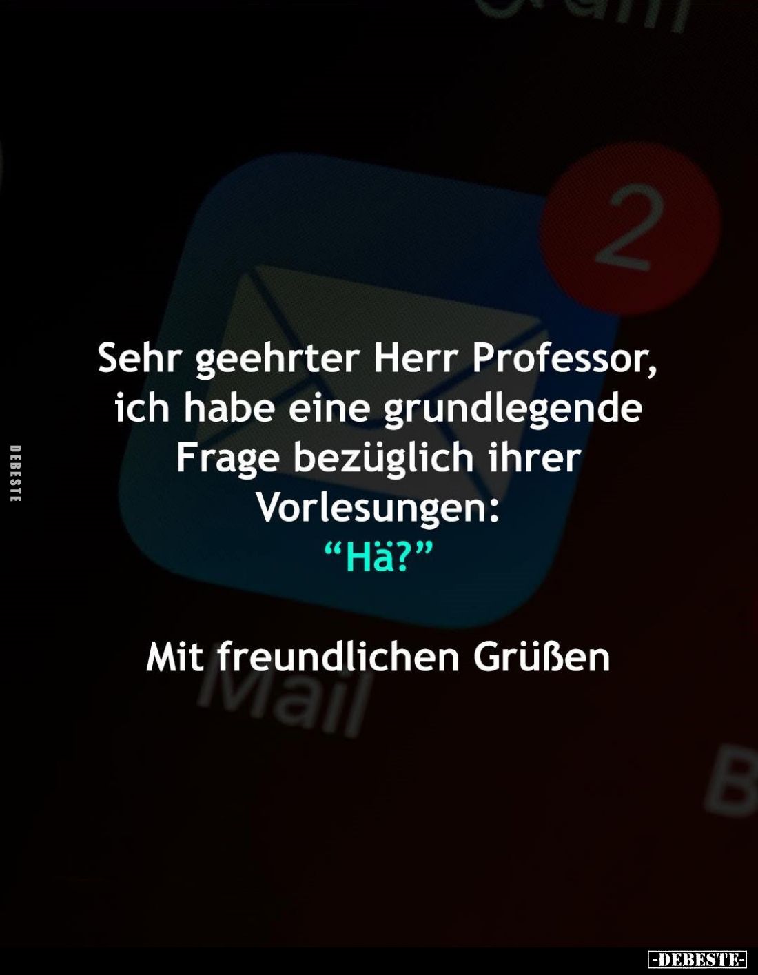 Sehr geehrter Herr Professor, ich habe eine grundlegende Frage bezüglich ihrer Vorlesungen:
"Ha?"
Mit freundliche...