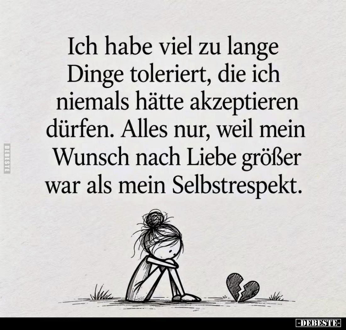 Ich habe viel zu lange Dinge toleriert, die ich niemals hätte akzeptieren dürfen. Alles nur, weil mein Wunsch nach Liebe größ...