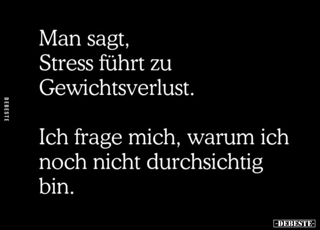 Man sagt,
Stress führt zu
Gewichtsverlust.

Ich frage mich, warum ich
noch nicht durchsichtig
bin.