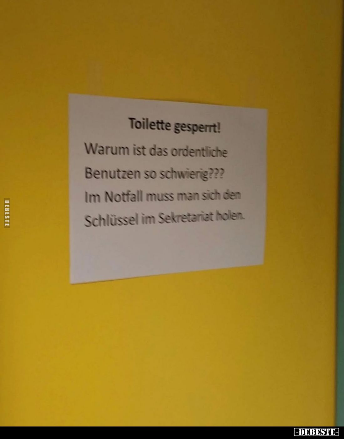 Toilette gesperrt!
Warum ist das ordentliche
Benutzen so schwierig???
Im Notfall muss man sich den Schlüssel im Sekretaria...