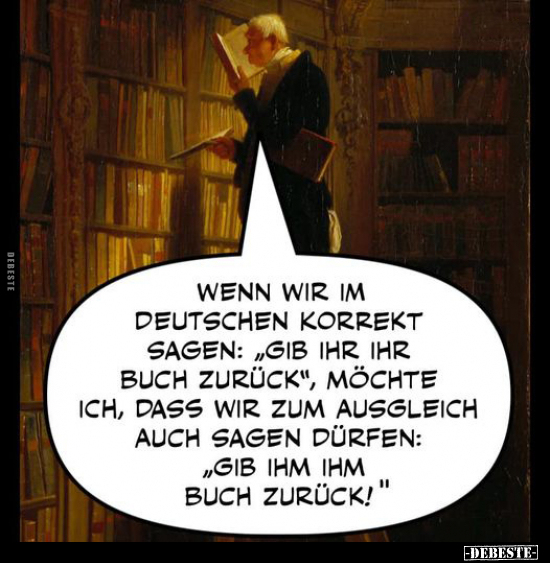 Wenn wir im deutschen Korrekt sagen: "Gib ihr ihr Buch zurück", möchte ich, dass wir zum Ausgleich auch sagen dürfe...
