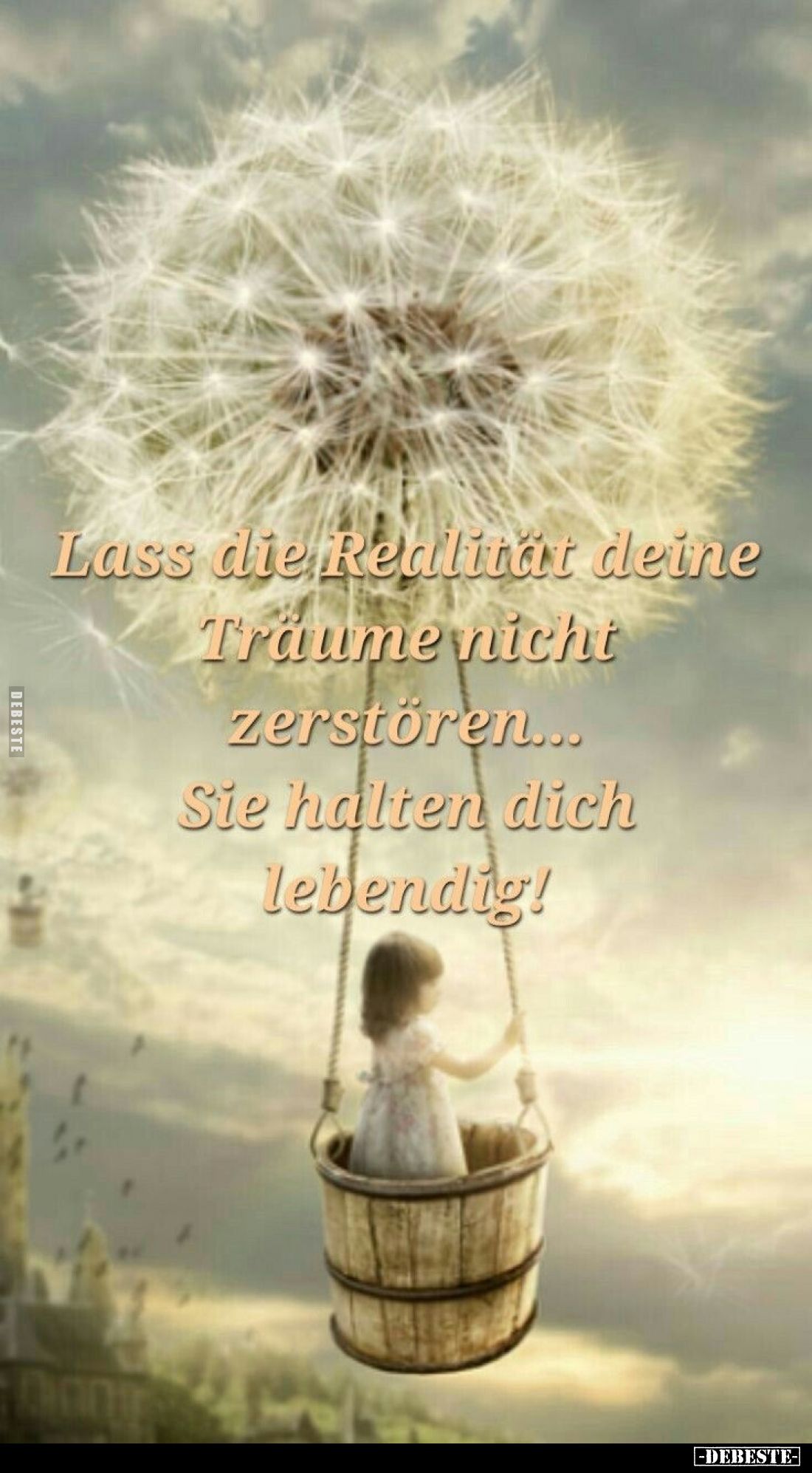 Lass die Realität deine Träume nicht zerstören...
Sie halten dich lebendig!