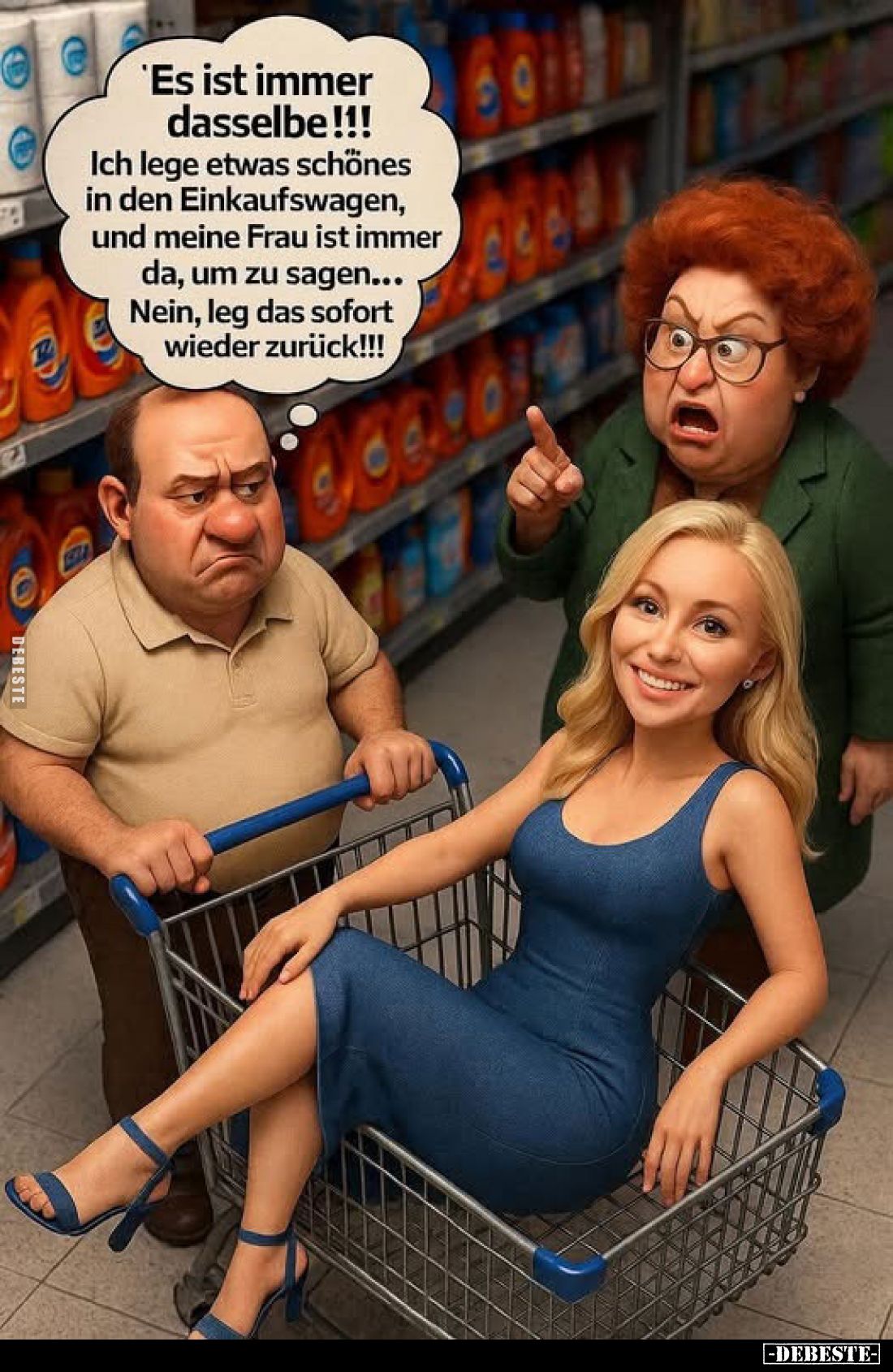 Es ist immer dasselbe!!!
Ich lege etwas schönes in den Einkaufswagen, und meine Frau ist immer da, um zu sagen... Nein, leg ...