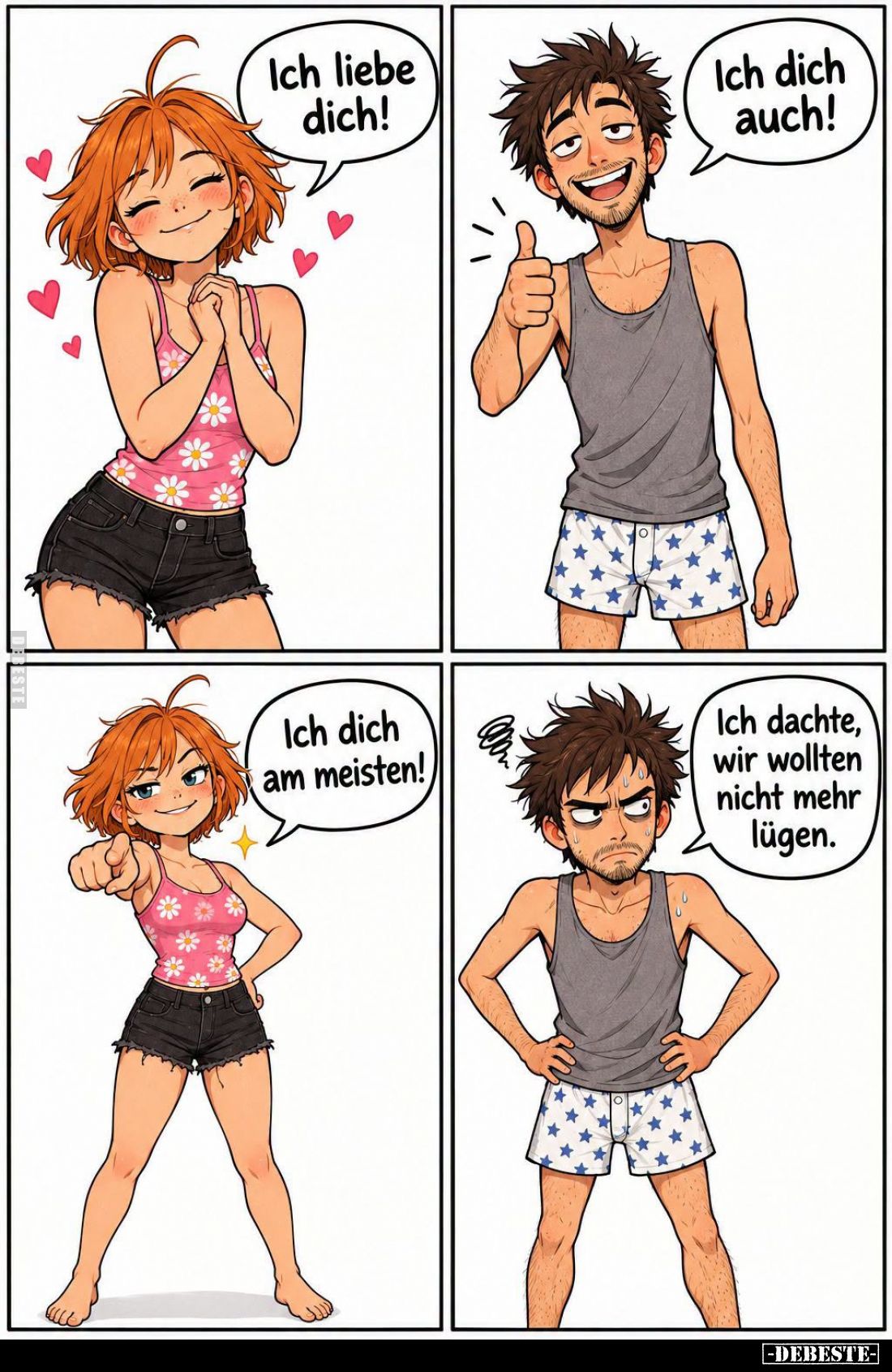 Ich liebe dich!

Ich dich auch!

Ich dich am meisten!

Ich dachte, wir wollten nicht mehr lügen.