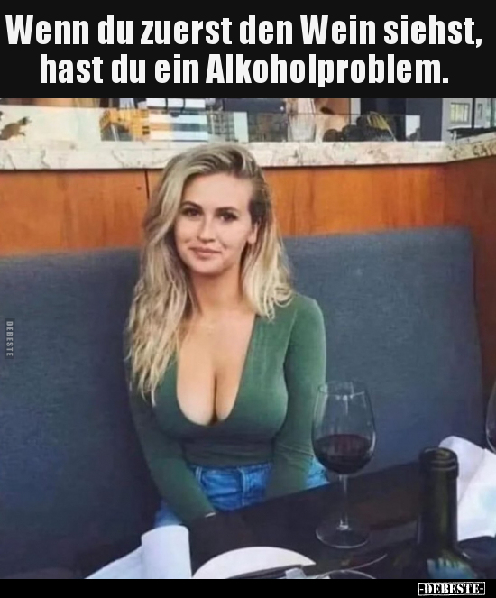 Wenn du zuerst den Wein siehst, hast du ein Alkoholproblem.. - Lustige Bilder | DEBESTE.de