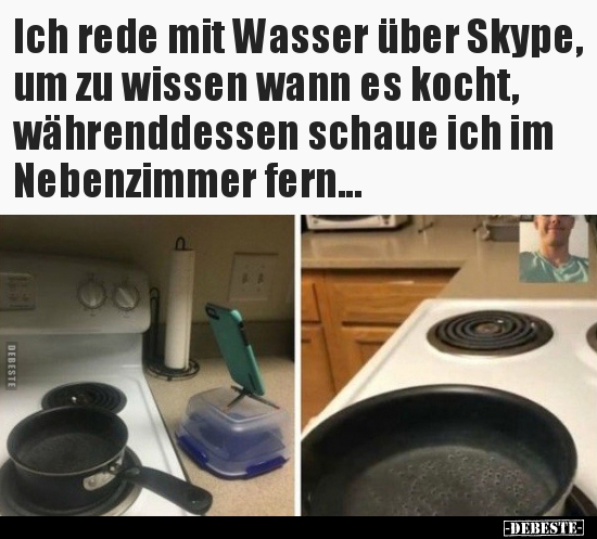 Ich rede mit Wasser über Skype, um zu wissen wann es kocht.. - Lustige Bilder | DEBESTE.de