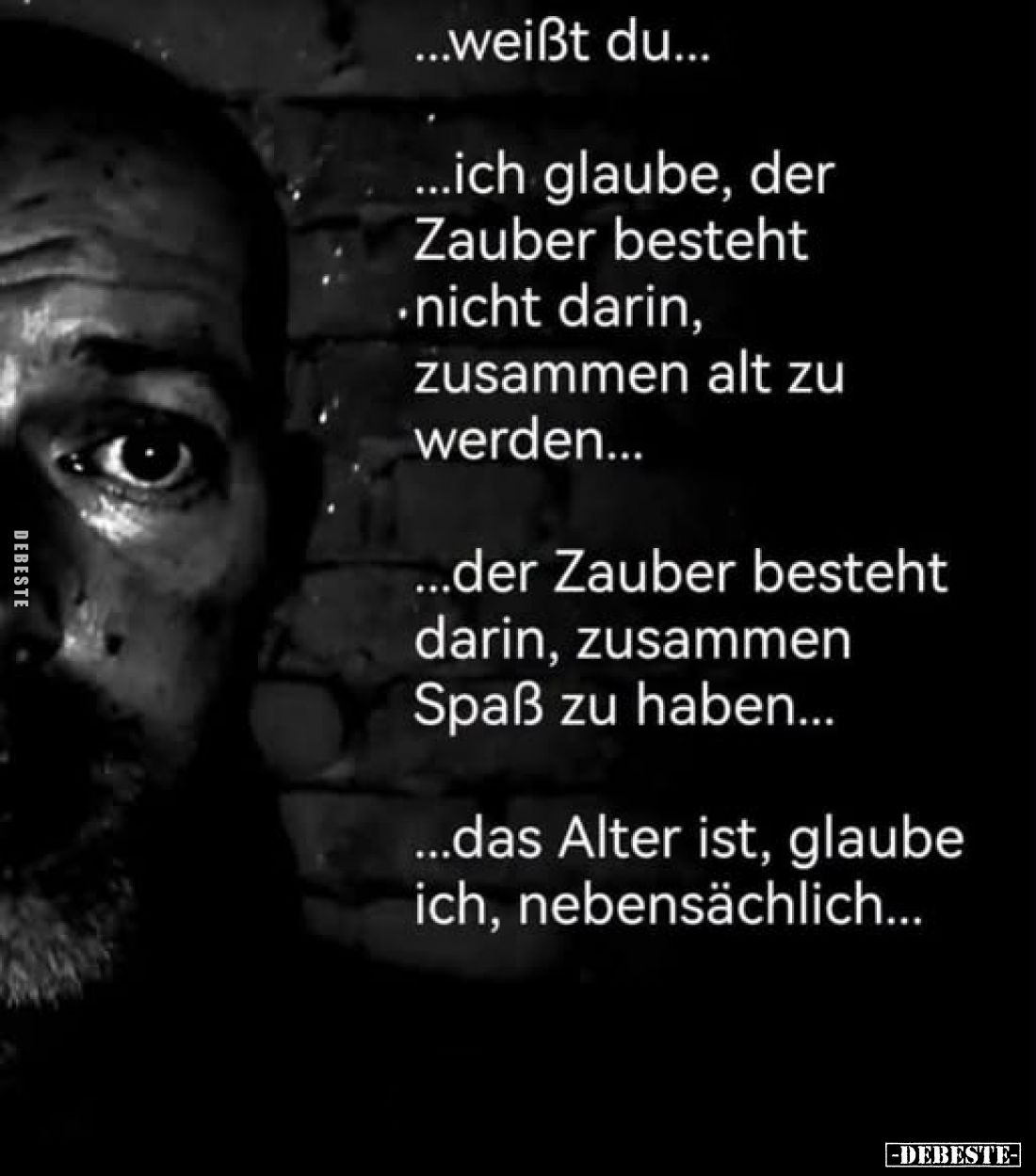 ...weißt du...
...ich glaube, der Zauber besteht nicht darin, zusammen alt zu werden...
...der Zauber besteht darin, zusamm...