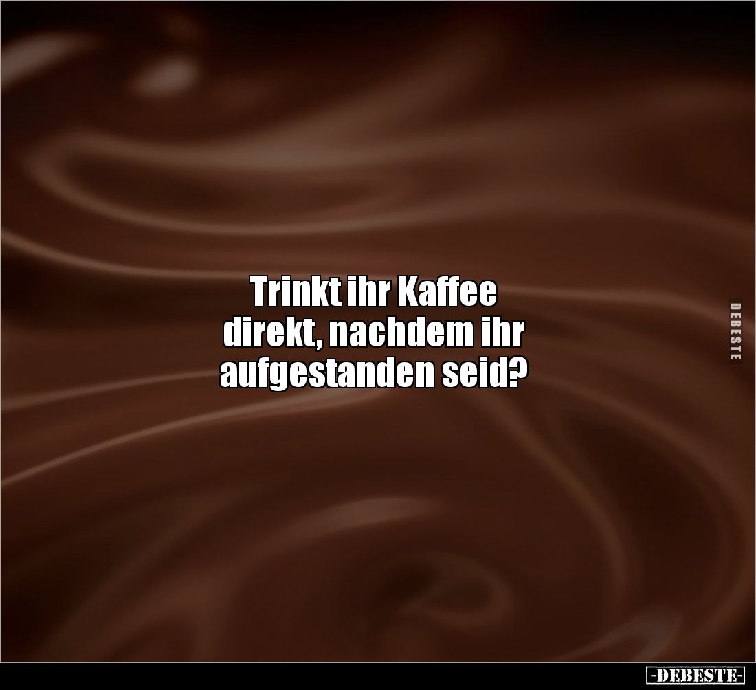 Trinkt ihr Kaffee direkt, nachdem ihr aufgestanden seid?.. - Lustige Bilder | DEBESTE.de
