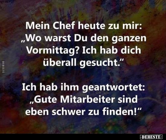 Mein Chef heute zu mir: "Wo warst Du den ganzen.."