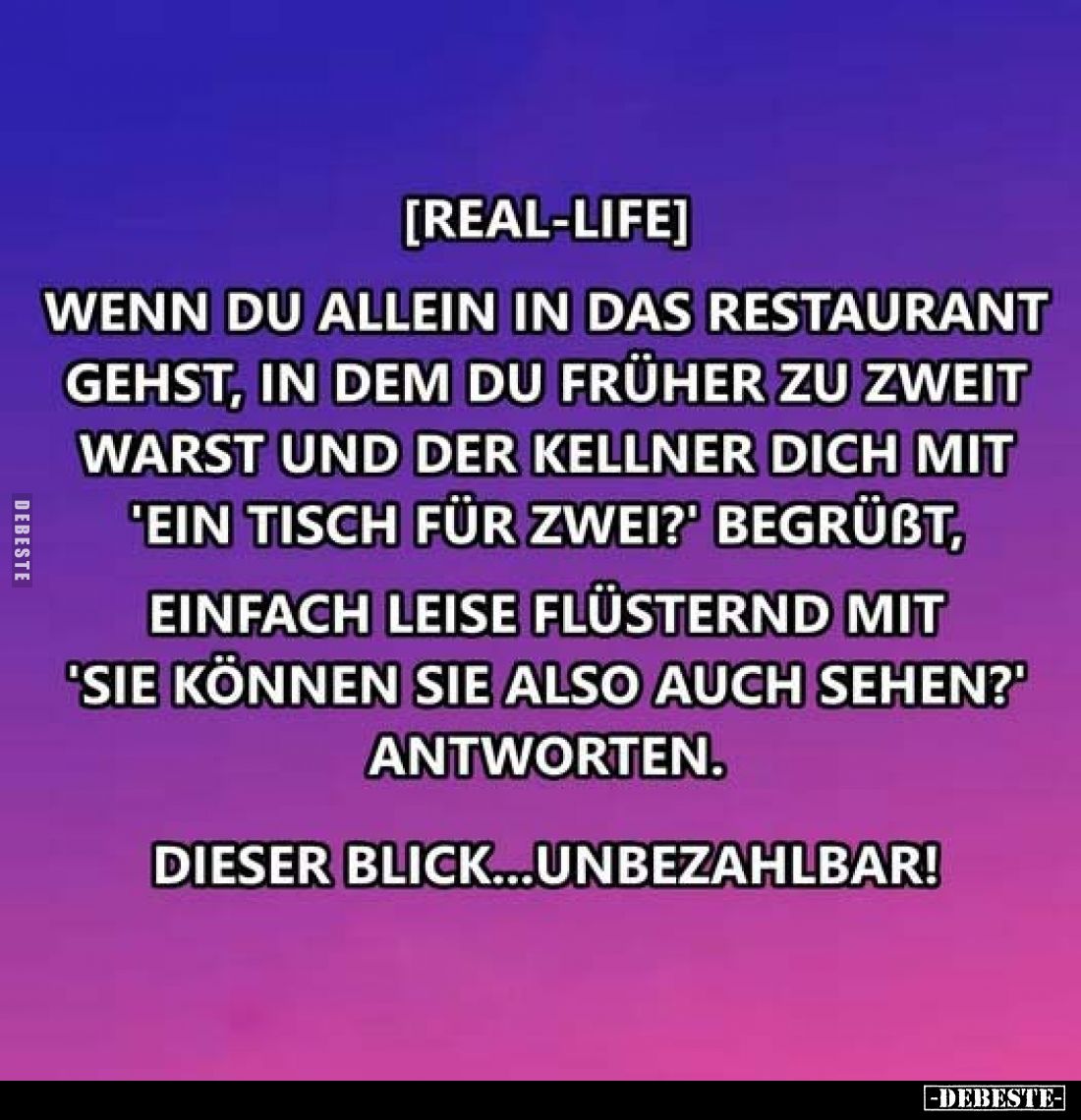 Wenn du allein in das Restaurant gehst, in dem du früher zu zweit warst und der Kellner dich mit 'ein Tisch für zwei?' begrün...