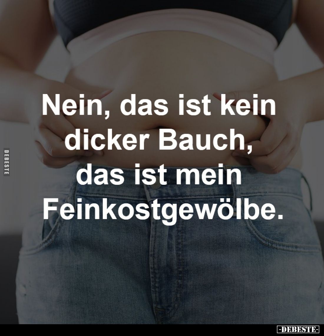 Nein, das ist kein dicker Bauch, 
das ist mein Feinkostgewölbe.