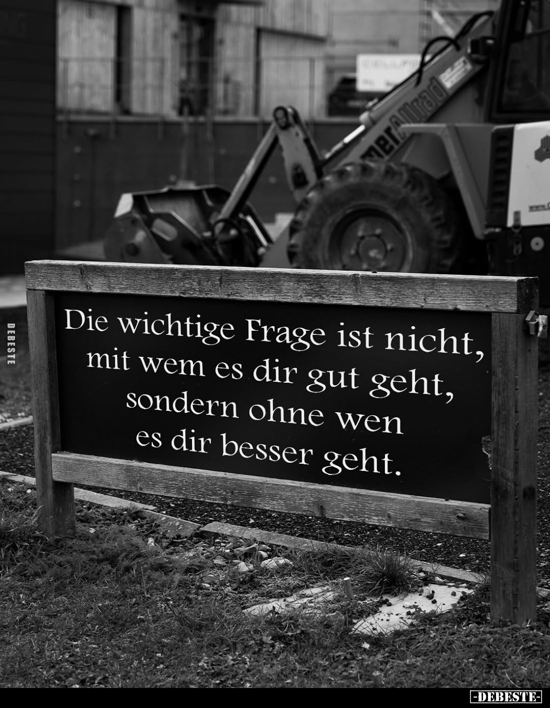 Die wichtige Frage ist nicht, mit wem es dir gut geht, sondern ohne wen es dir besser geht.