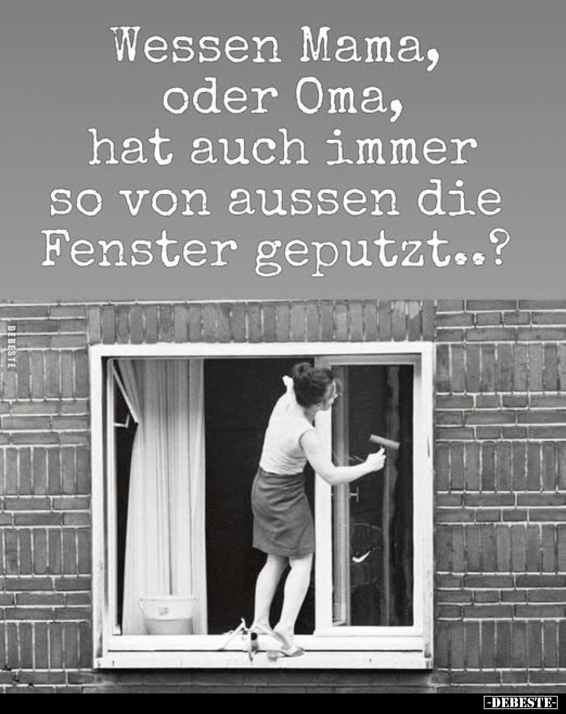 Wessen Mama, oder Oma, hat auch immer so von aussen die Fenster geputzt..?