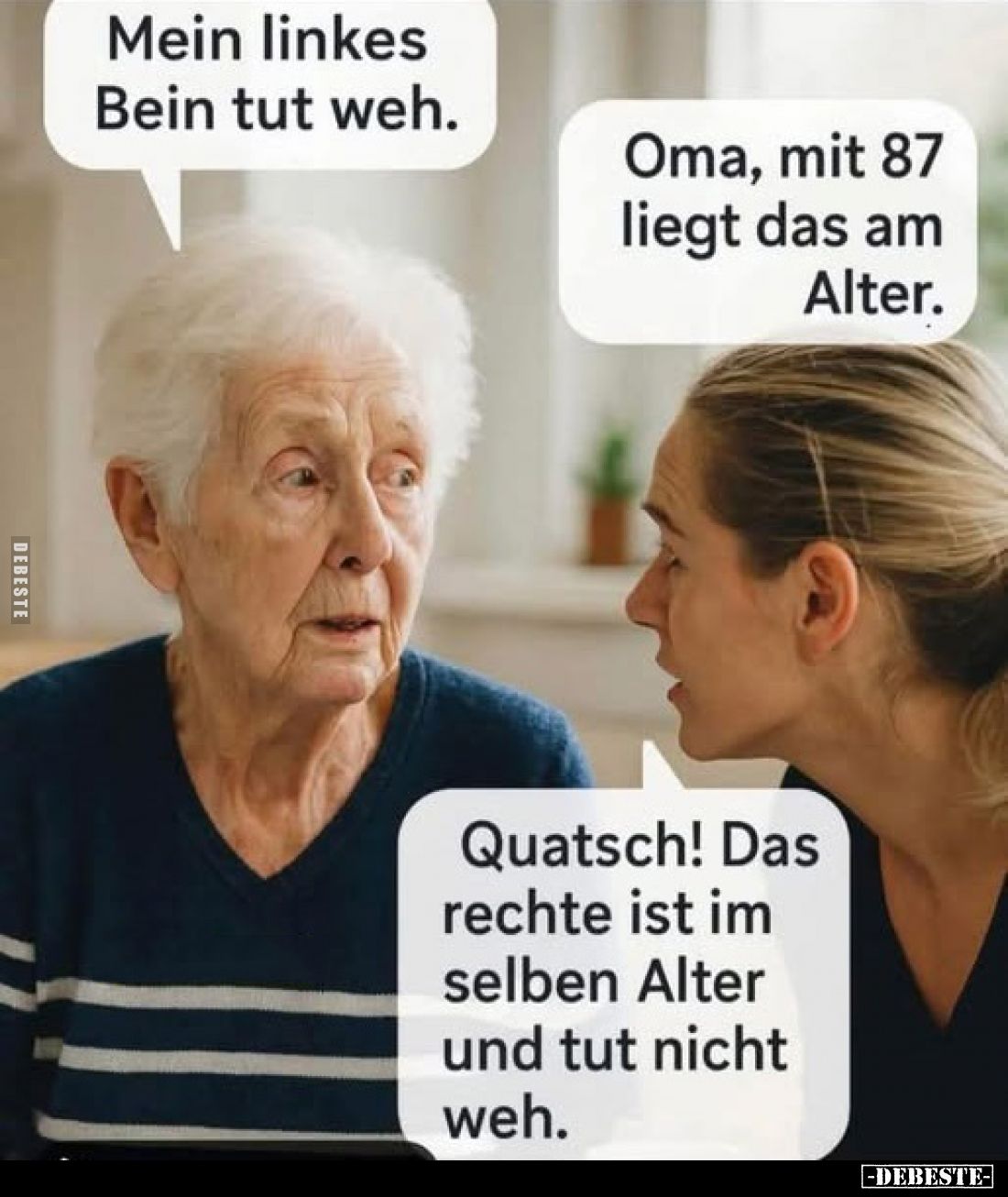 Mein linkes Bein tut weh. - Oma, mit 87 liegt das am Alter. - Quatsch! Das rechte ist im selben Alter und tut nicht weh.