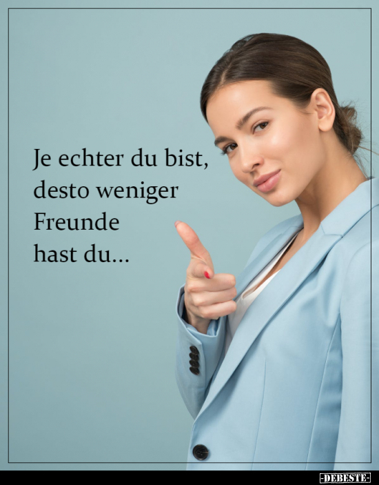 Je echter du bist, desto weniger Freunde hast du... - Lustige Bilder | DEBESTE.de