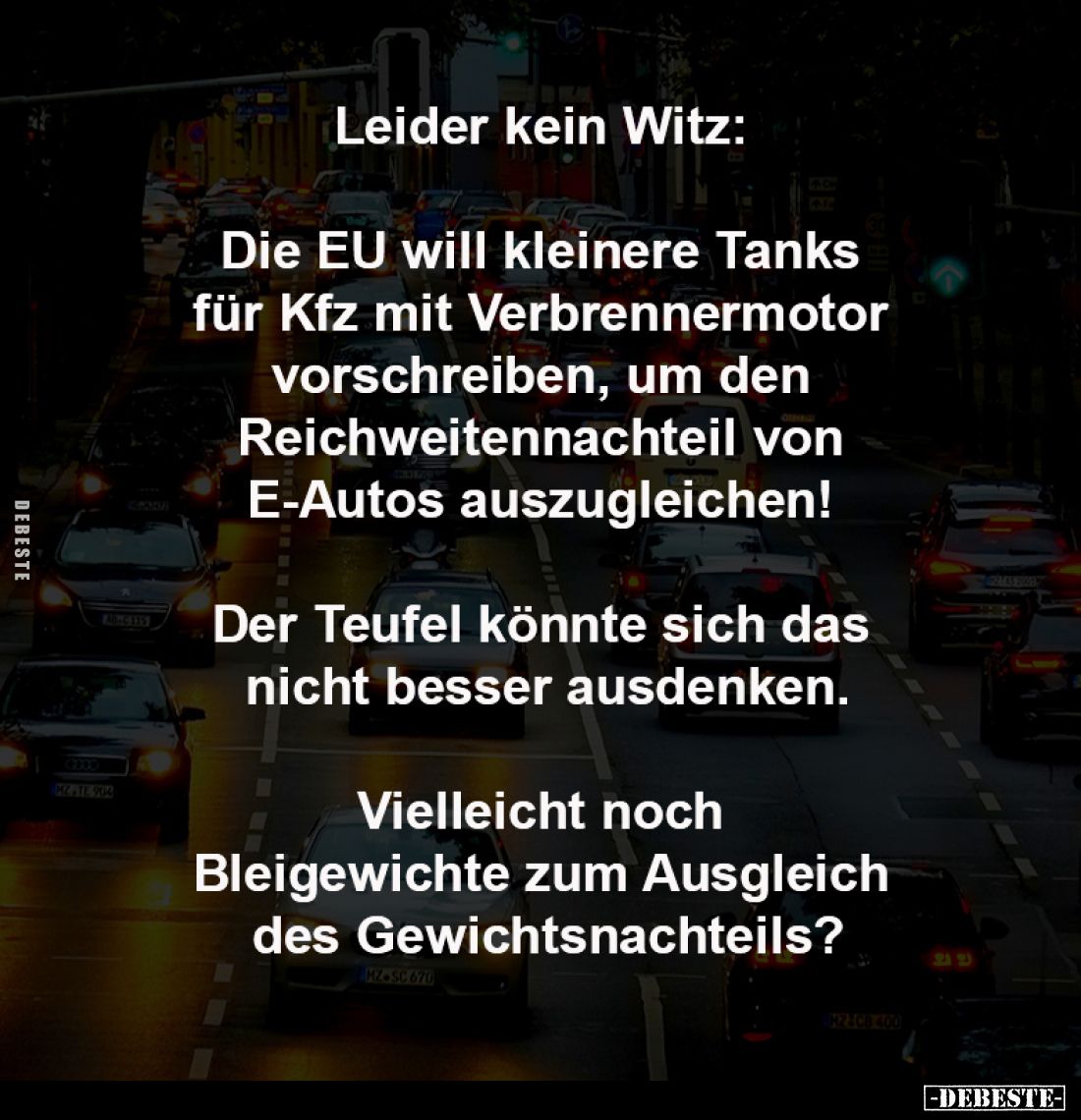 Leider kein Witz: 

Die EU will kleinere Tanks 
für Kfz mit Verbrennermotor 
vorschreiben, um den 
Reichweitennachteil v...