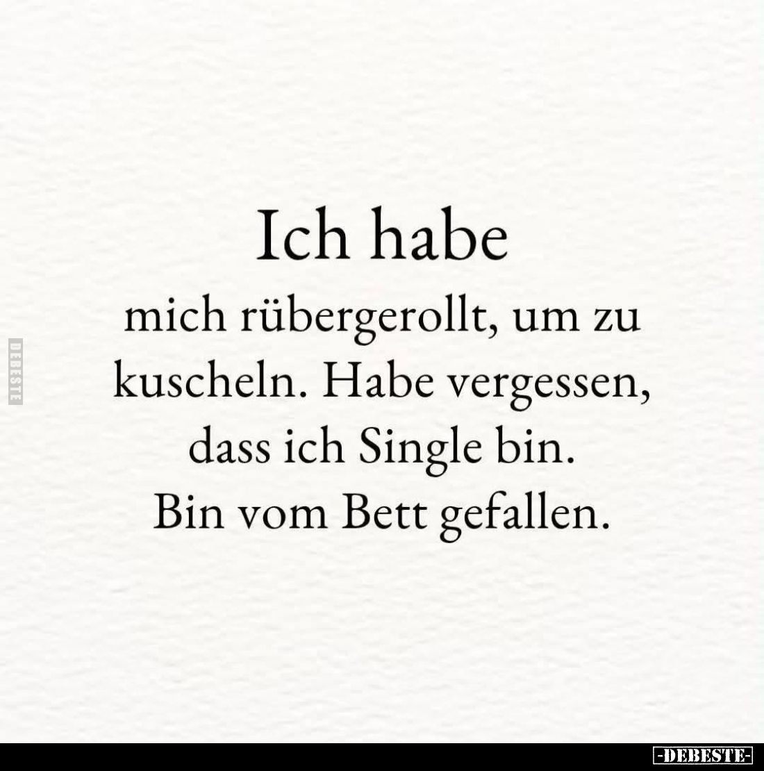 Ich habe mich rübergerollt, um zu kuscheln. Habe vergessen, dass ich Single bin. Bin vom Bett gefallen.