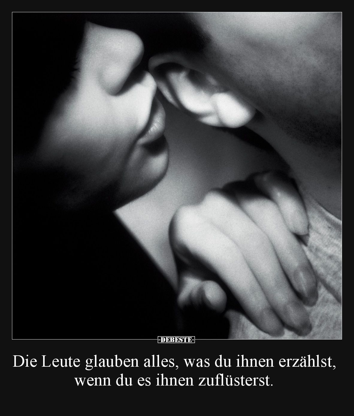 Die Leute glauben alles, was du ihnen erzählst, wenn du es ihnen zuflüsterst.