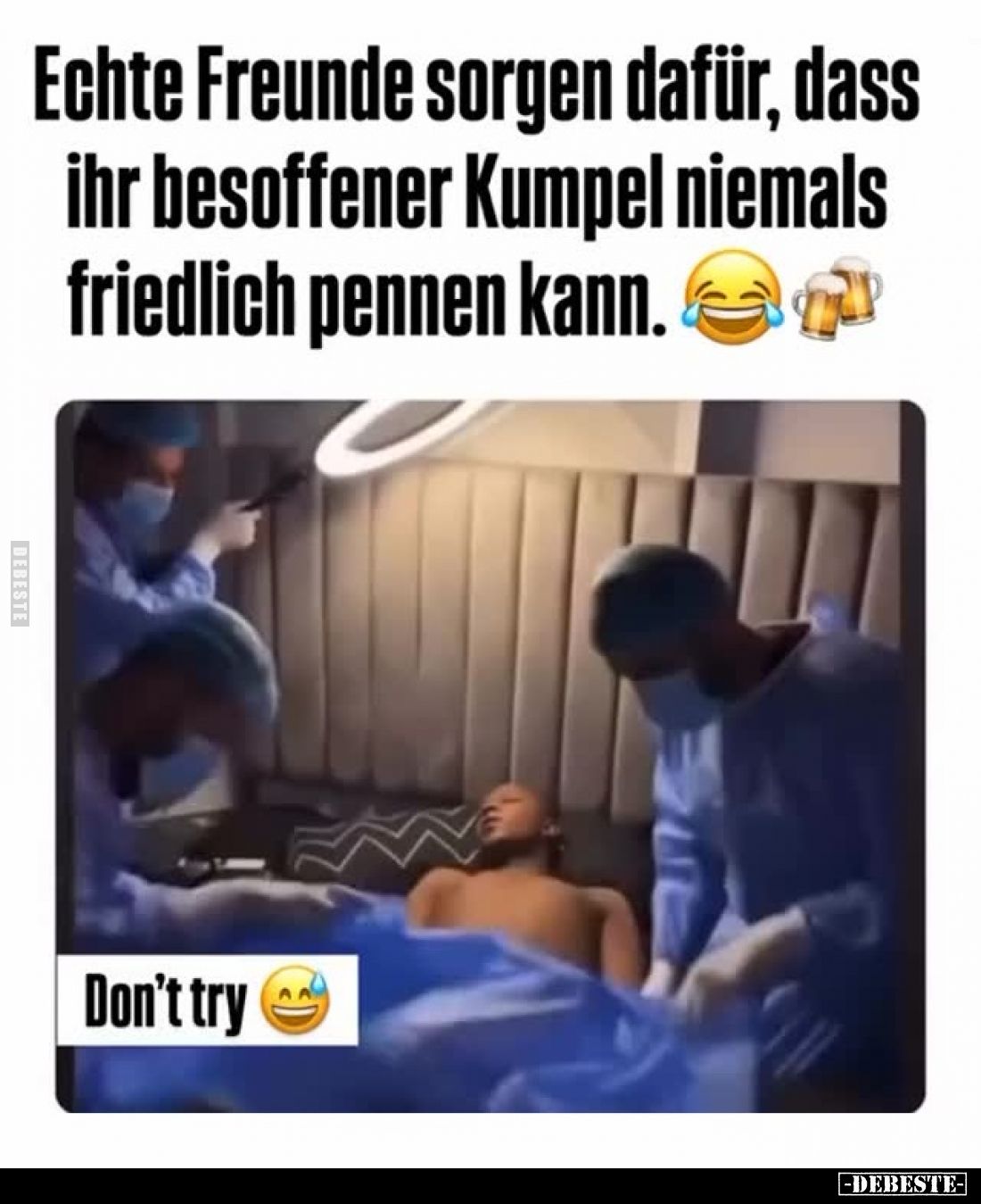 Echte Freunde sorgen dafür, dass ihr besoffener Kumpel niemals friedlich pennen kann
-
Don't try