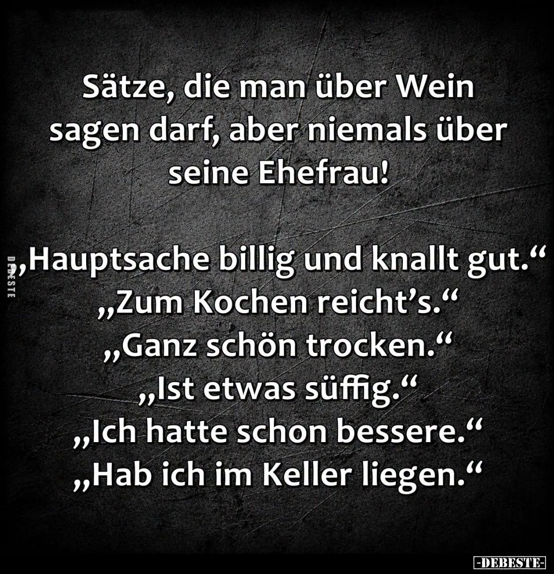 Sätze, die man über Wein sagen darf, aber niemals über seine Ehefrau!

"Hauptsache billig und knallt gut." -
&qu...