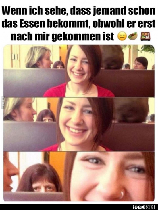 Wenn ich sehe, dass jemand schon das Essen bekommt, obwohl..