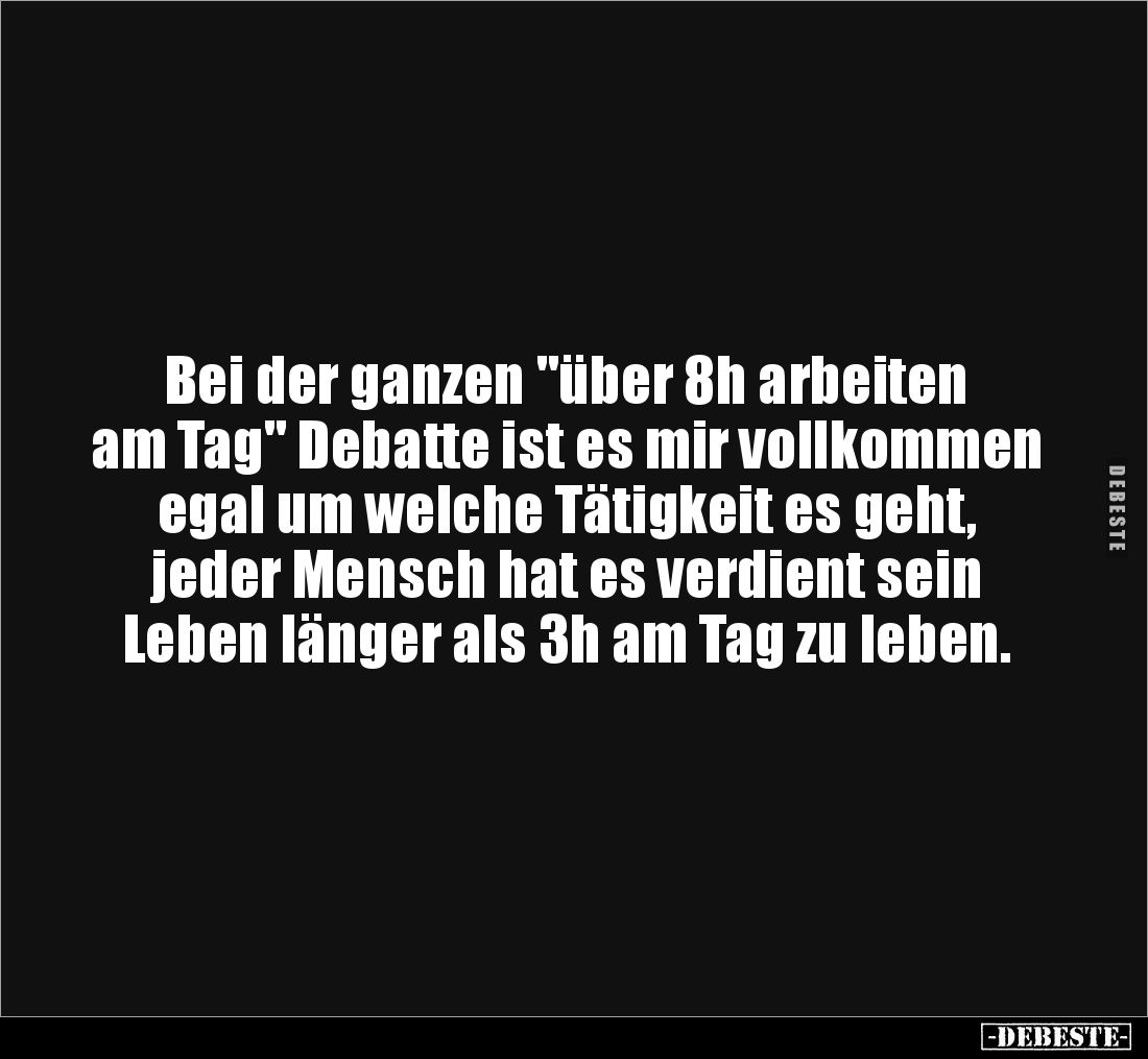 Bei der ganzen "über 8h arbeiten
am Tag" Debatte ist es mir vollkommen
egal um welche Tätigkeit es geht,
jeder...