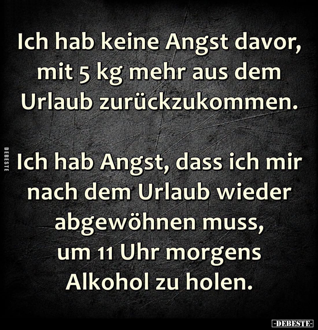 Ich hab keine Angst davor,
mit 5 kg mehr aus dem
Urlaub zurückzukommen.
Ich hab Angst, dass ich mir
nach dem Urlaub wie...