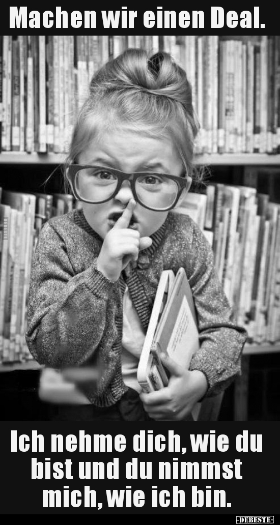Machen wir einen Deal. Ich nehme dich, wie du bist und du..