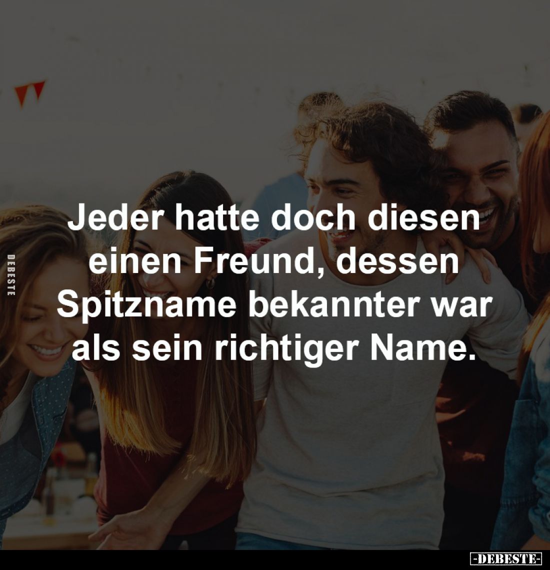 Jeder hatte doch diesen
einen Freund, dessen
Spitzname bekannter war
als sein richtiger Name.