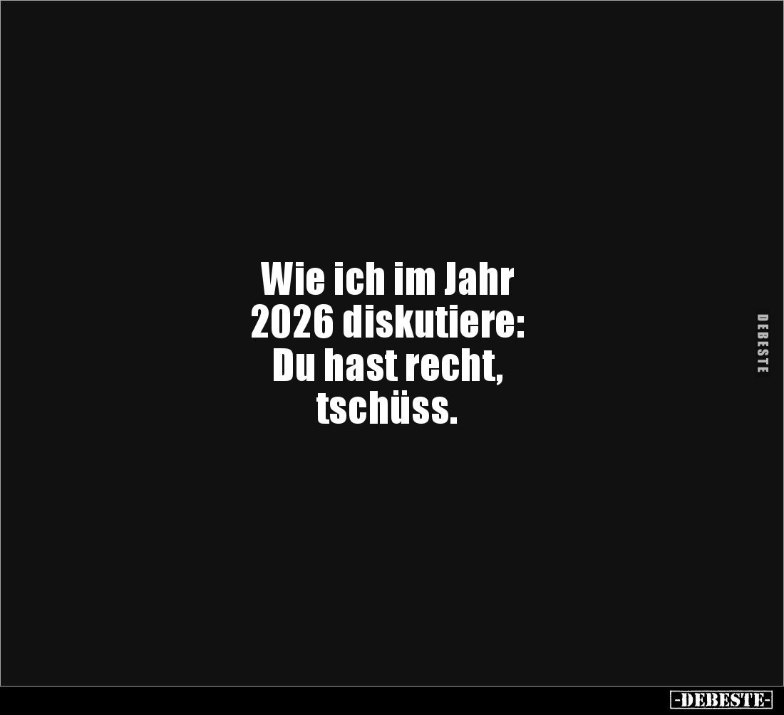 Wie ich im Jahr 
2026 diskutiere:
Du hast recht, 
tschüss.