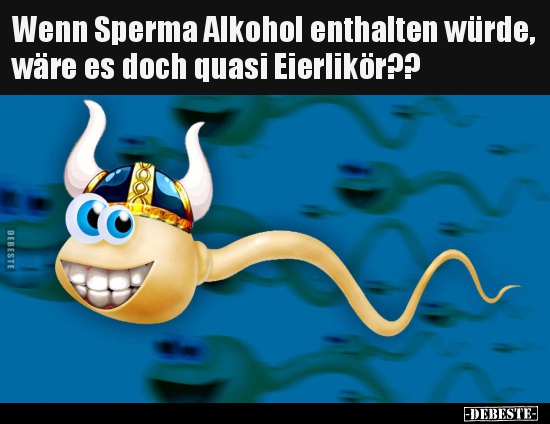 Wenn Sperma Alkohol enthalten würde, wäre es doch quasi.. - Lustige Bilder | DEBESTE.de