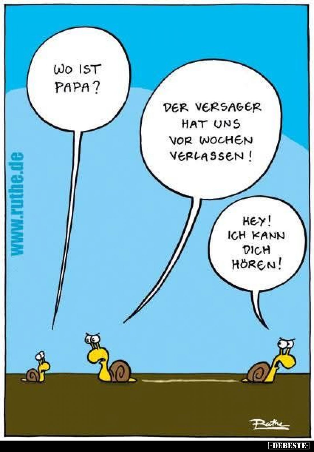 Wo ist Papa?
Der Versager hat uns vor Wochen verlassen!
Hey! Ich kann dich hören!