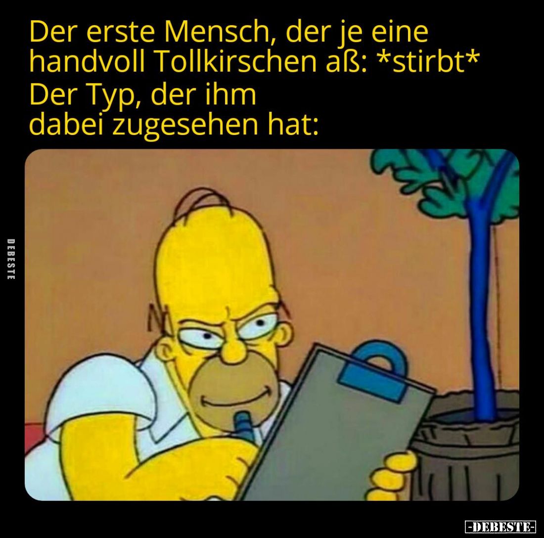 Der erste Mensch, der je eine handvoll Tollkirschen aß: stirbt
Der Typ, der ihm dabei zugesehen hat: