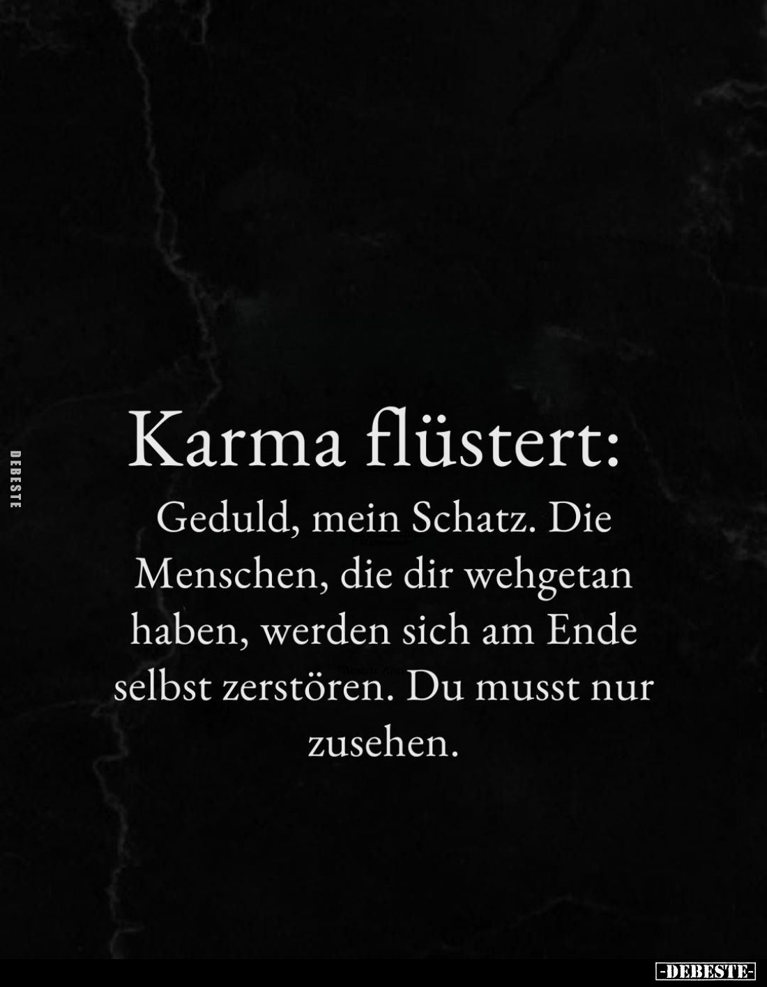 Karma flüstert:
Geduld, mein Schatz. Die Menschen, die dir wehgetan haben, werden sich am Ende selbst zerstören. Du musst nu...