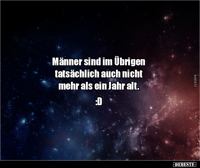 Männer sind im Übrigen 
tatsächlich auch nicht 
mehr als ein Jahr alt.

:D